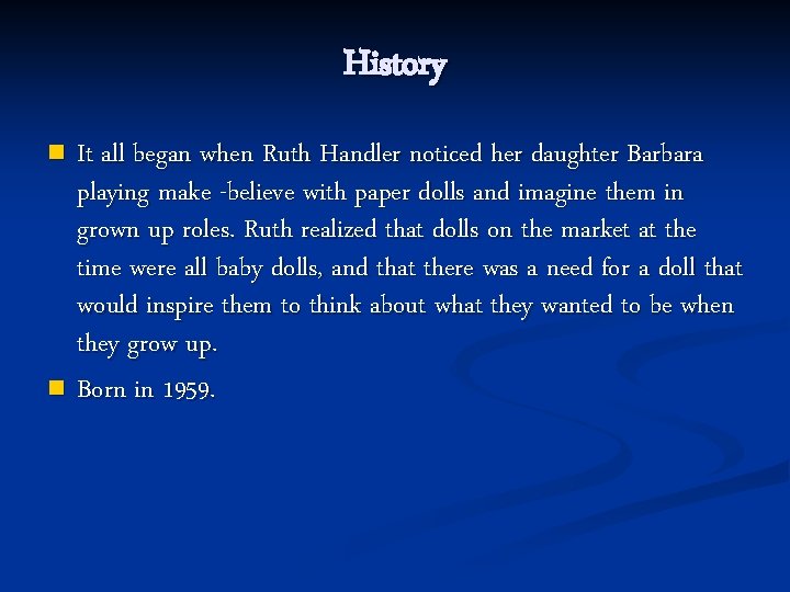 History It all began when Ruth Handler noticed her daughter Barbara playing make -believe