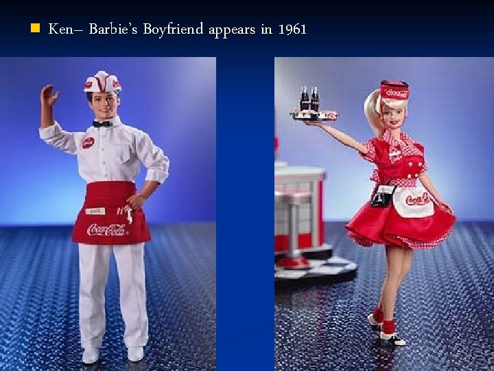 n Ken– Barbie’s Boyfriend appears in 1961 