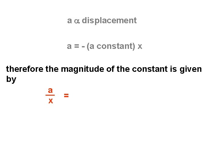 a a displacement a = - (a constant) x therefore the magnitude of the