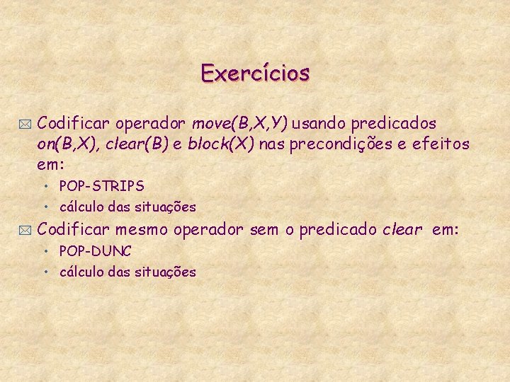 Exercícios * Codificar operador move(B, X, Y) usando predicados on(B, X), clear(B) e block(X)