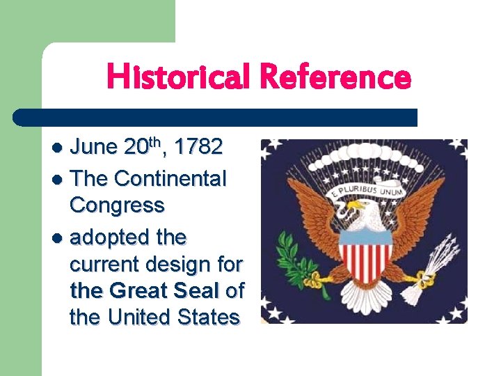Historical Reference June 20 th, 1782 l The Continental Congress l adopted the current