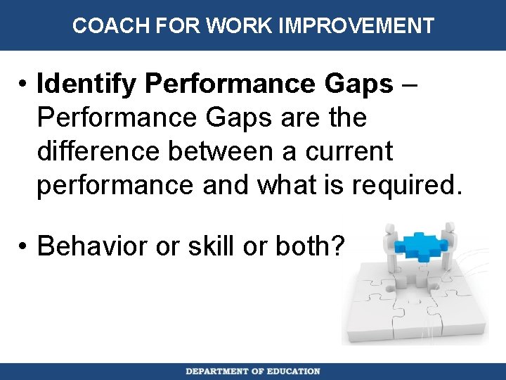 COACH FOR WORK IMPROVEMENT • Identify Performance Gaps – Performance Gaps are the difference