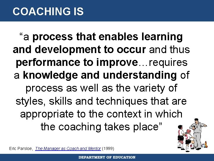 COACHING IS “a process that enables learning and development to occur and thus performance