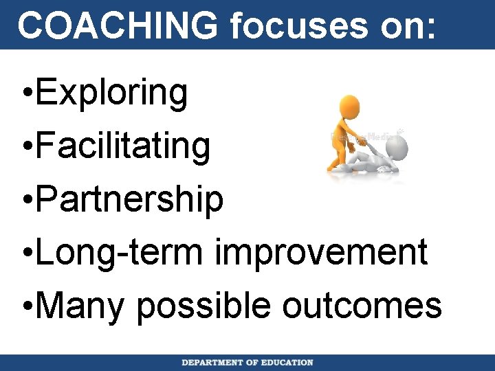 COACHING focuses on: • Exploring • Facilitating • Partnership • Long-term improvement • Many