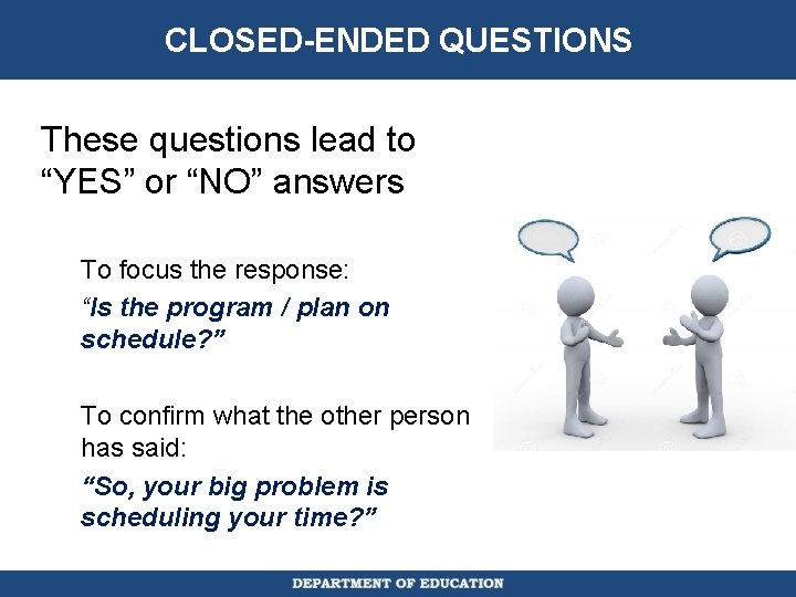 CLOSED-ENDED QUESTIONS These questions lead to “YES” or “NO” answers To focus the response: