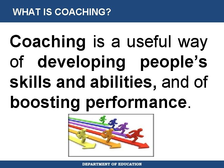 WHAT IS COACHING? Coaching is a useful way of developing people’s skills and abilities,