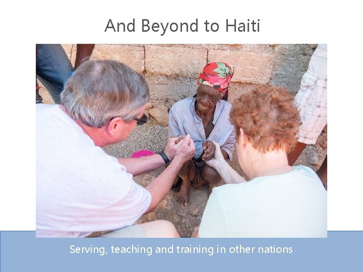 And Beyond to Haiti Serving, teaching and training in other nations 