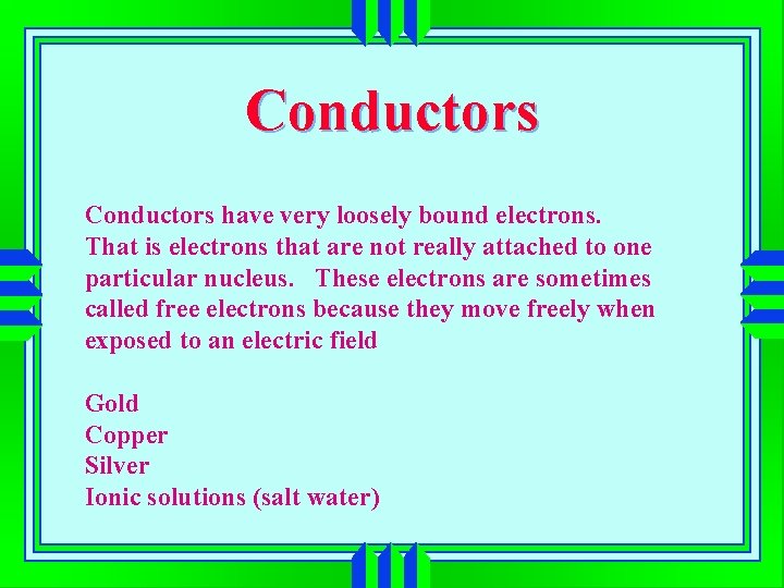 Conductors have very loosely bound electrons. That is electrons that are not really attached