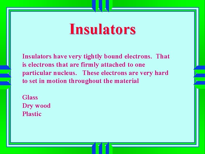 Insulators have very tightly bound electrons. That is electrons that are firmly attached to