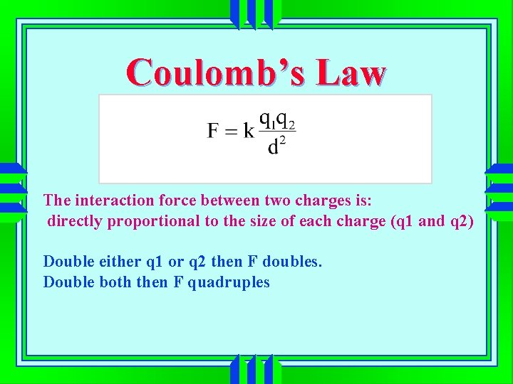 Coulomb’s Law The interaction force between two charges is: directly proportional to the size