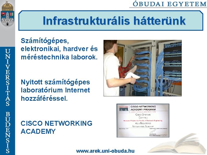 Infrastrukturális hátterünk Számítógépes, elektronikai, hardver és méréstechnika laborok. Nyitott számítógépes laboratórium Internet hozzáféréssel. CISCO