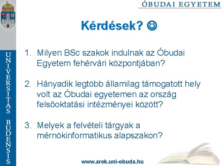 Kérdések? 1. Milyen BSc szakok indulnak az Óbudai Egyetem fehérvári központjában? 2. Hányadik legtöbb