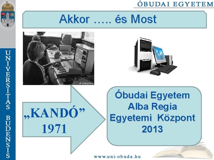 Akkor …. . és Most „KANDÓ” 1971 Óbudai Egyetem Alba Regia Egyetemi Központ 2013