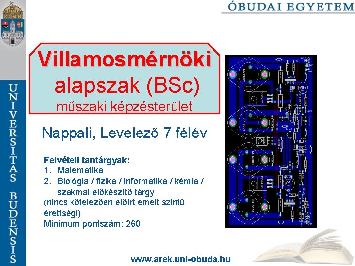 Villamosmérnöki alapszak (BSc) műszaki képzésterület Nappali, Levelező 7 félév Felvételi tantárgyak: 1. Matematika 2.