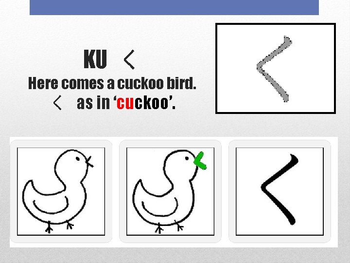 KU く Here comes a cuckoo bird. く as in ‘cuckoo’. 