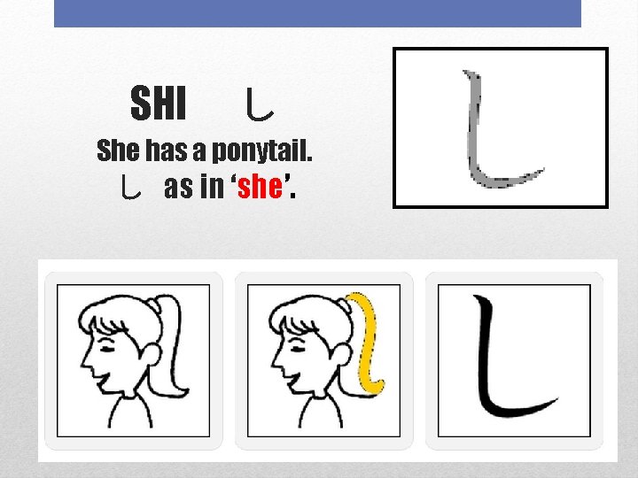 SHI 　し She has a ponytail. し as in ‘she’. 