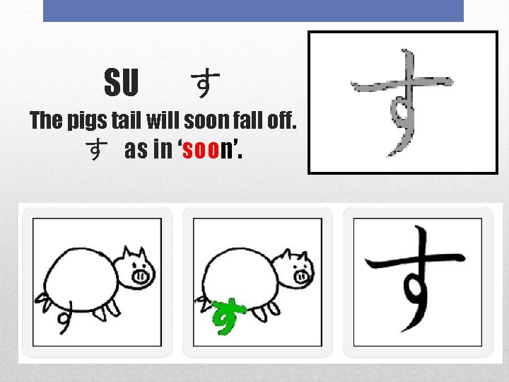 SU 　す The pigs tail will soon fall off. す as in ‘soon’. 