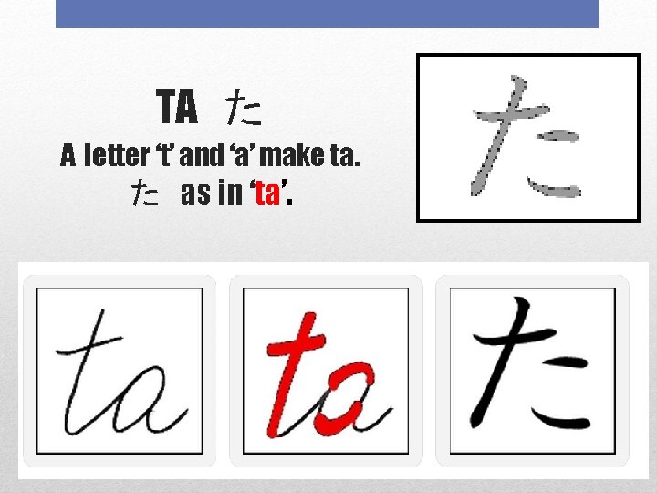TA た A letter ‘t’ and ‘a’ make ta. た as in ‘ta’. 