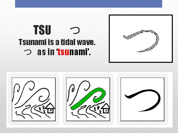 TSU つ Tsunami is a tidal wave. つ as in ‘tsunami’. 