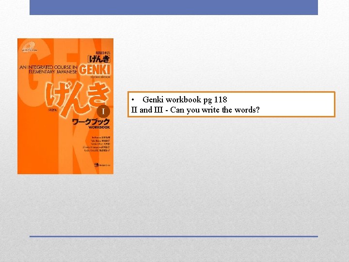  • Genki workbook pg 118 II and III - Can you write the