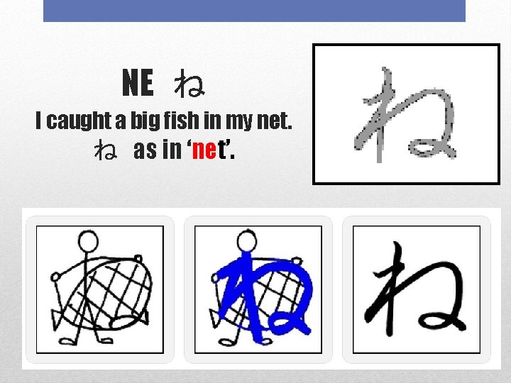 NE ね I caught a big fish in my net. ね as in ‘net’.