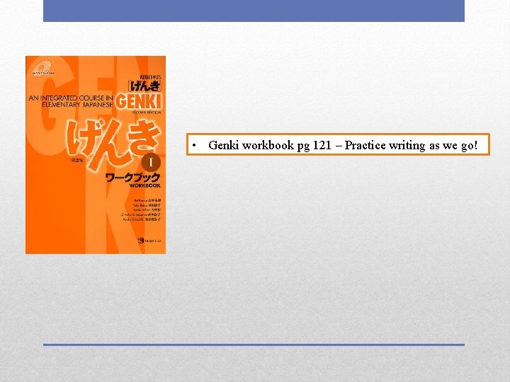  • Genki workbook pg 121 – Practice writing as we go! 
