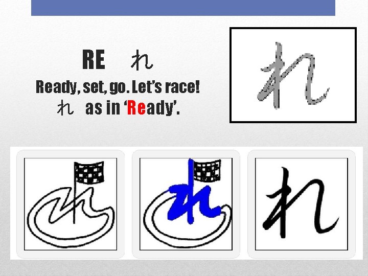 RE　れ Ready, set, go. Let’s race! れ as in ‘Ready’. 