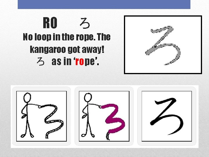 RO 　ろ No loop in the rope. The kangaroo got away! ろ as in