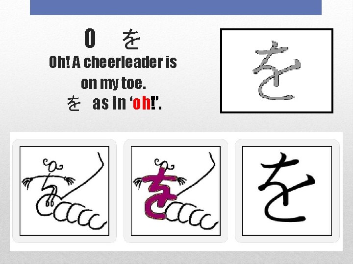 O を Oh! A cheerleader is on my toe. を as in ‘oh!’. 