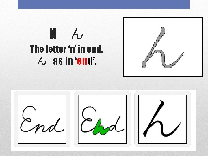 N ん The letter ‘n’ in end. ん as in ‘end’. 