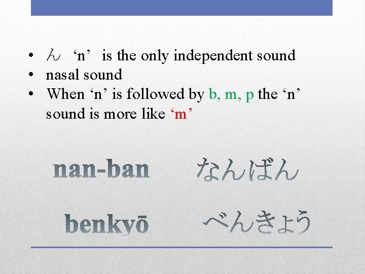  • ん　‘n’　is the only independent sound • nasal sound • When ‘n’ is