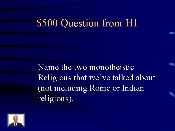 $500 Question from H 1 Name the two monotheistic Religions that we’ve talked about