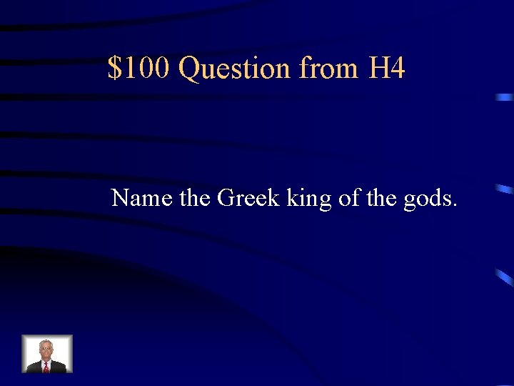 $100 Question from H 4 Name the Greek king of the gods. 