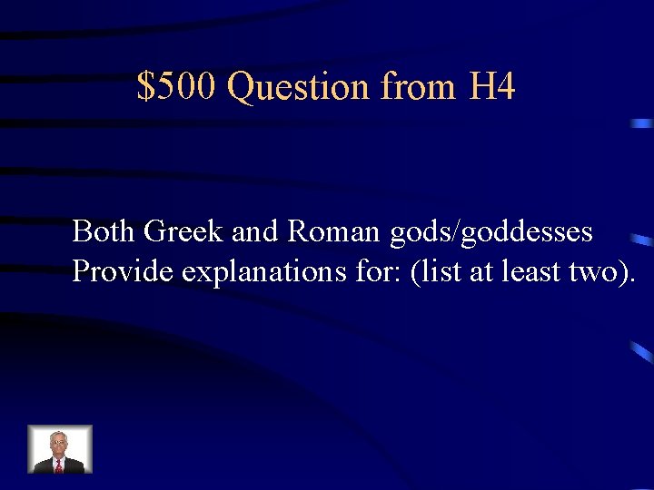 $500 Question from H 4 Both Greek and Roman gods/goddesses Provide explanations for: (list