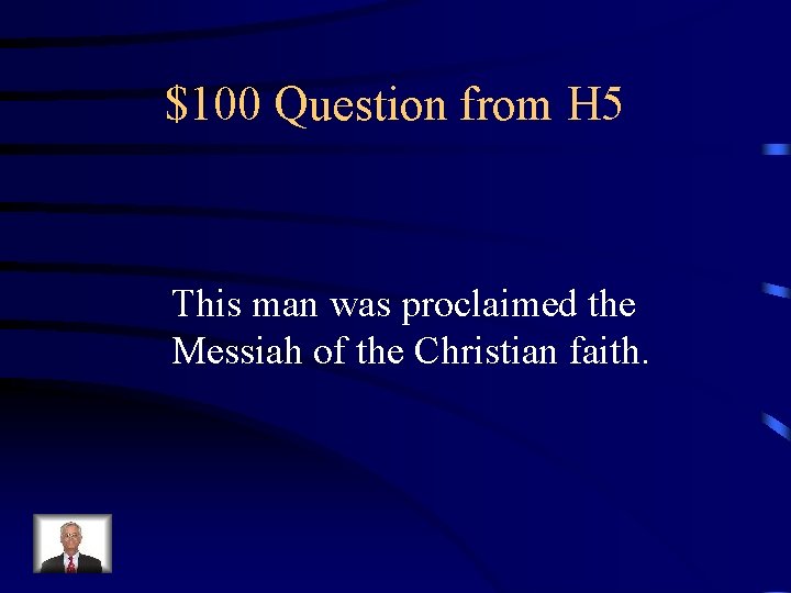 $100 Question from H 5 This man was proclaimed the Messiah of the Christian