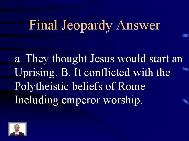 Final Jeopardy Answer a. They thought Jesus would start an Uprising. B. It conflicted