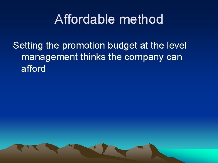 Affordable method Setting the promotion budget at the level management thinks the company can