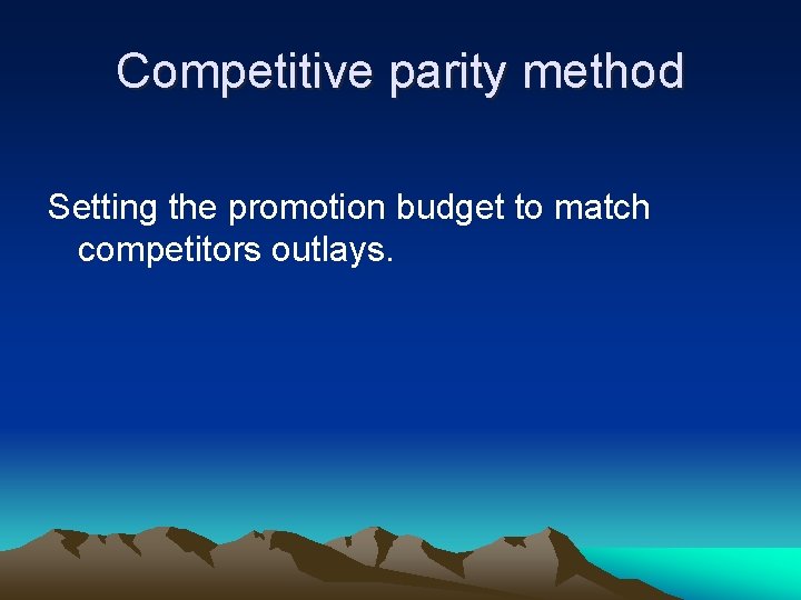 Competitive parity method Setting the promotion budget to match competitors outlays. 