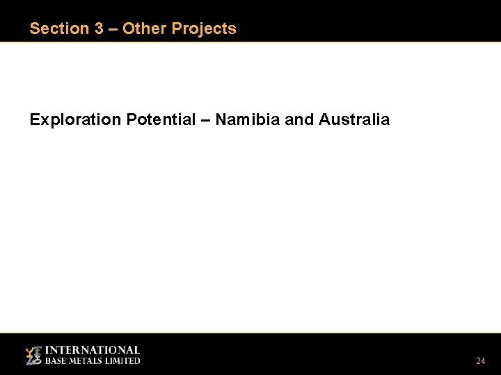 Section 3 – Other Projects Exploration Potential – Namibia and Australia 24 Section 3 – Other Projects Exploration Potential – Namibia and Australia 24