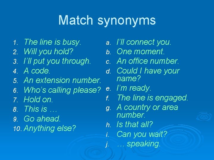 Match synonyms 1. The line is busy. 2. Will you hold? 3. I’ll put