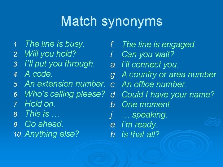 Match synonyms 1. The line is busy. 2. Will you hold? 3. I’ll put