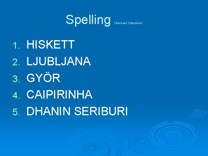 Spelling 1. 2. 3. 4. 5. (Business Objectives) HISKETT LJUBLJANA GYӦR CAIPIRINHA DHANIN SERIBURI