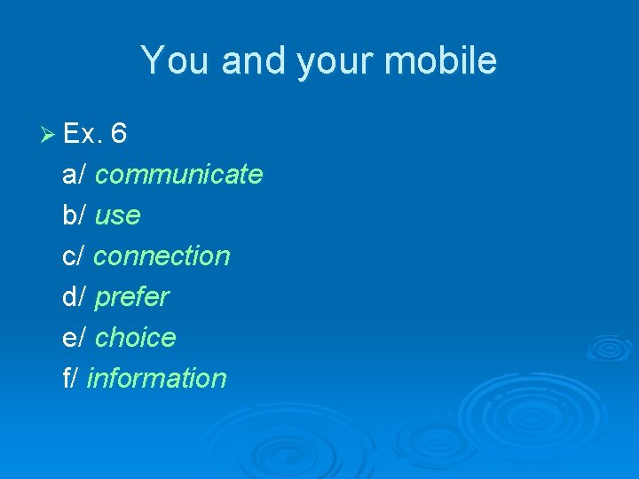 You and your mobile Ø Ex. 6 a/ communicate b/ use c/ connection d/