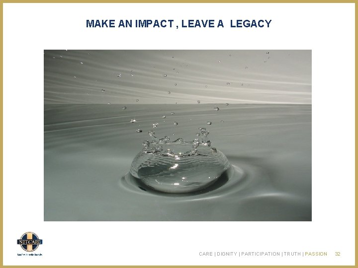 MAKE AN IMPACT , LEAVE A LEGACY CARE | DIGNITY | PARTICIPATION | TRUTH