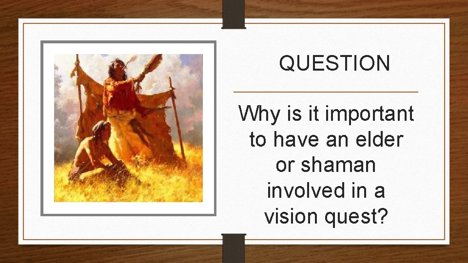 QUESTION Why is it important to have an elder or shaman involved in a