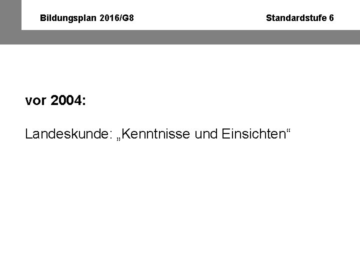 Bildungsplan 2016/G 8 Standardstufe 6 vor 2004: Landeskunde: „Kenntnisse und Einsichten“ 