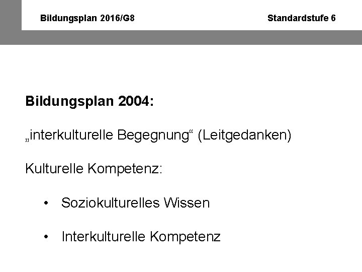 Bildungsplan 2016/G 8 Standardstufe 6 Bildungsplan 2004: „interkulturelle Begegnung“ (Leitgedanken) Kulturelle Kompetenz: • Soziokulturelles