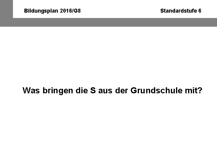 Bildungsplan 2016/G 8 Standardstufe 6 Was bringen die S aus der Grundschule mit? 