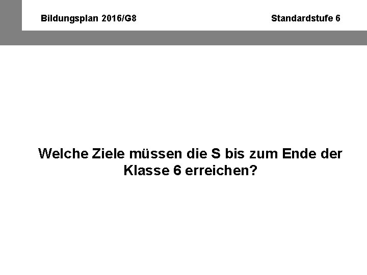 Bildungsplan 2016/G 8 Standardstufe 6 Welche Ziele müssen die S bis zum Ende der