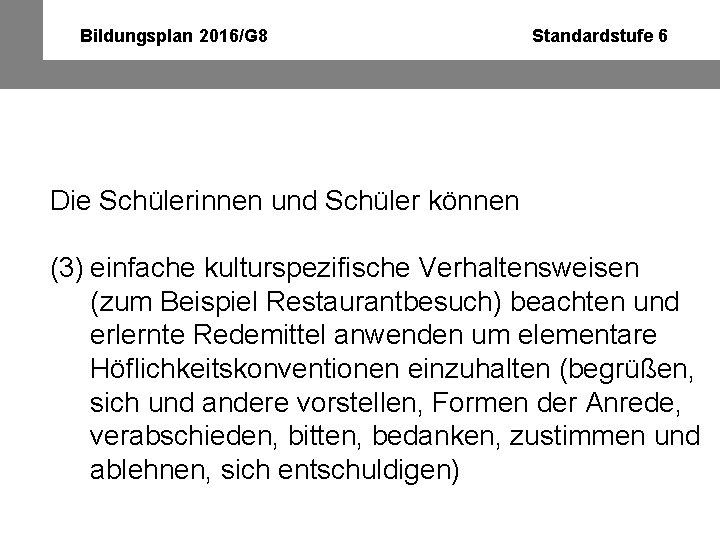 Bildungsplan 2016/G 8 Standardstufe 6 Die Schülerinnen und Schüler können (3) einfache kulturspezifische Verhaltensweisen